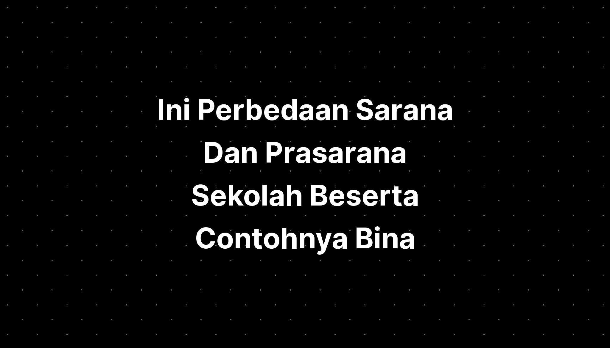 Ini Perbedaan Sarana Dan Prasarana Sekolah Beserta Contohnya Bina ...